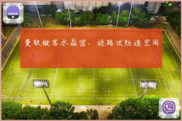 曼联做客水晶宫，边路攻防造空间