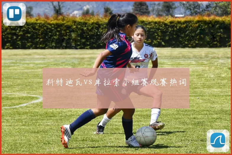 科特迪瓦vs库拉索小组赛观赛热词