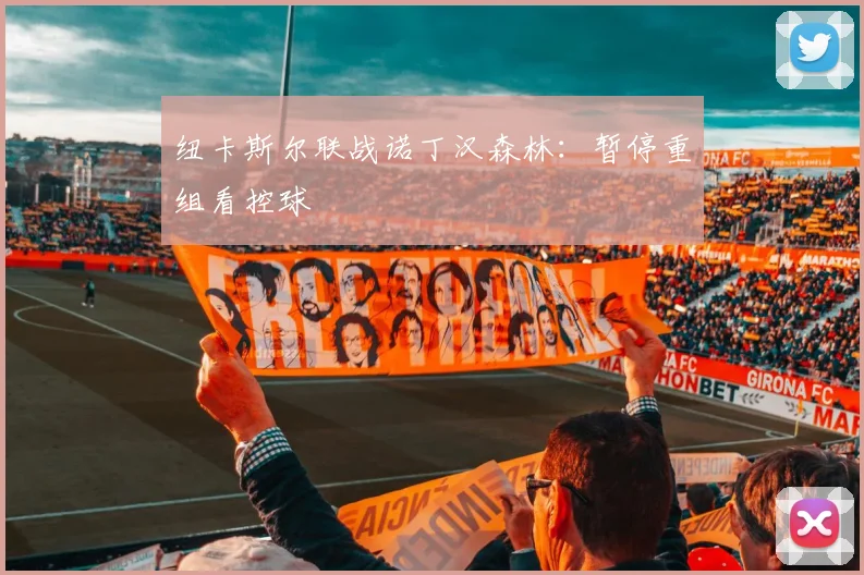 纽卡斯尔联战诺丁汉森林：暂停重组看控球