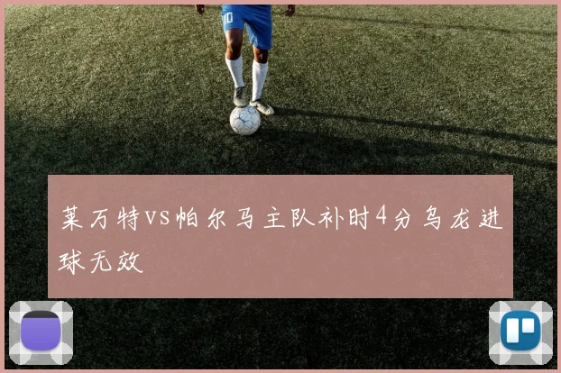 莱万特vs帕尔马主队补时4分乌龙进球无效