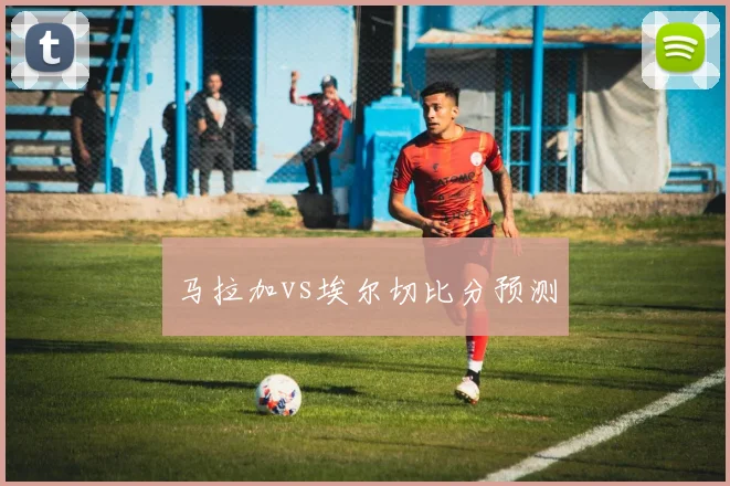 马拉加vs埃尔切比分预测