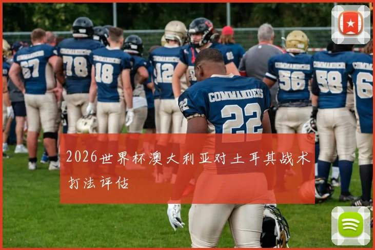2026世界杯澳大利亚对土耳其战术打法评估