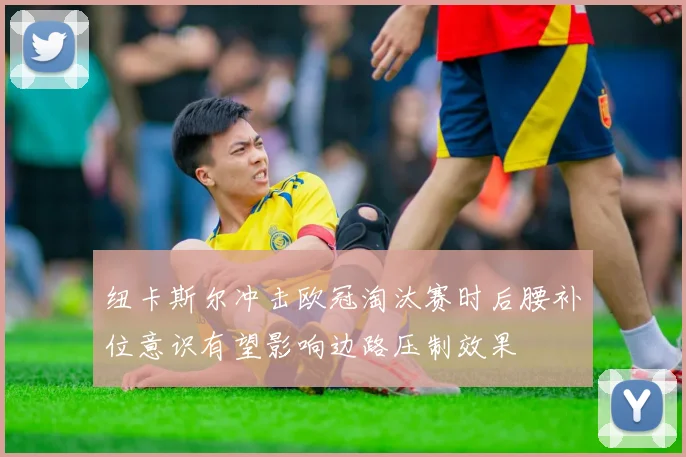 纽卡斯尔冲击欧冠淘汰赛时后腰补位意识有望影响边路压制效果