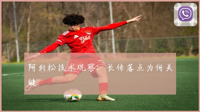 阿利松技术观察：长传落点为何关键