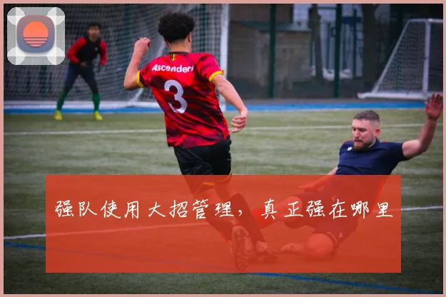 强队使用大招管理，真正强在哪里