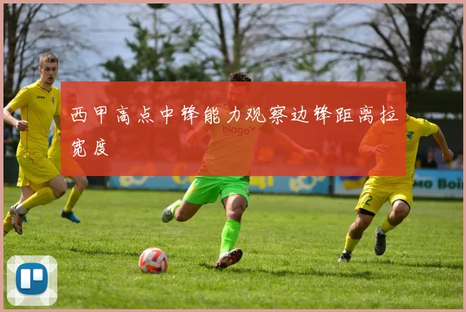 西甲高点中锋能力观察边锋距离拉宽度