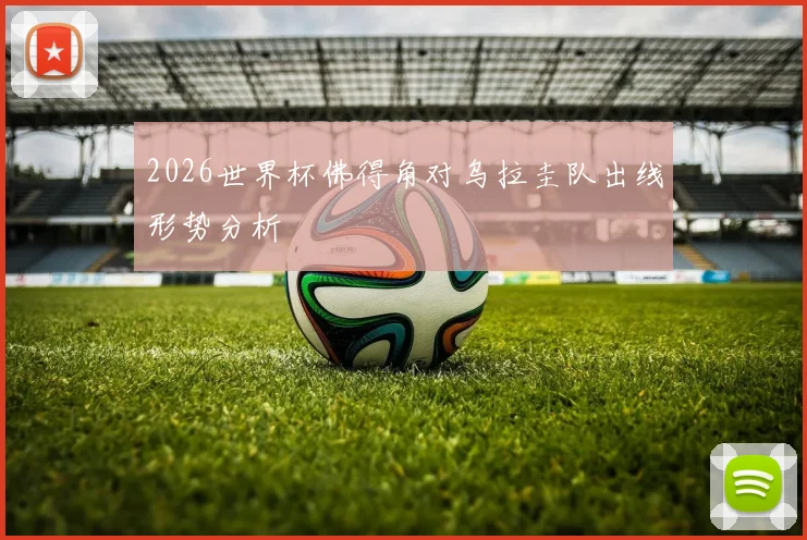 2026世界杯佛得角对乌拉圭队出线形势分析