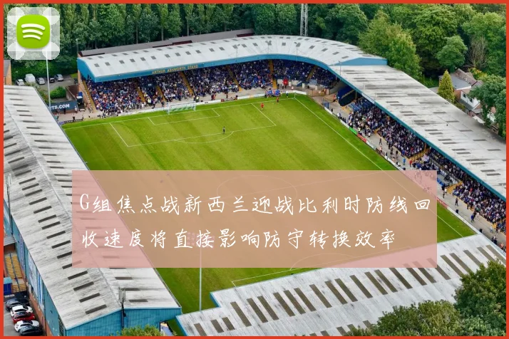 G组焦点战新西兰迎战比利时防线回收速度将直接影响防守转换效率