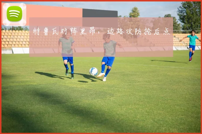 特鲁瓦对阵里昂，边路攻防抢后点
