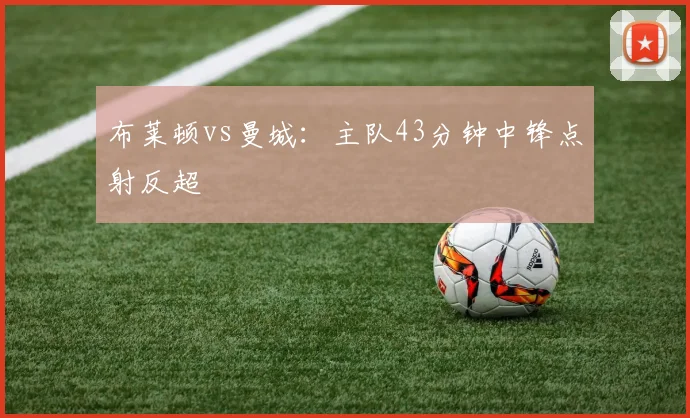 布莱顿vs曼城：主队43分钟中锋点射反超