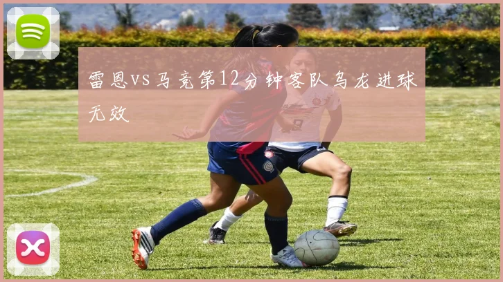 雷恩vs马竞第12分钟客队乌龙进球无效
