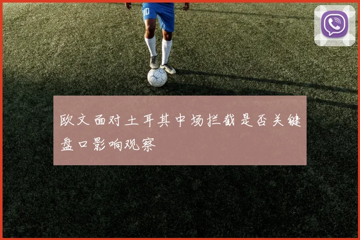 欧文面对土耳其中场拦截是否关键盘口影响观察