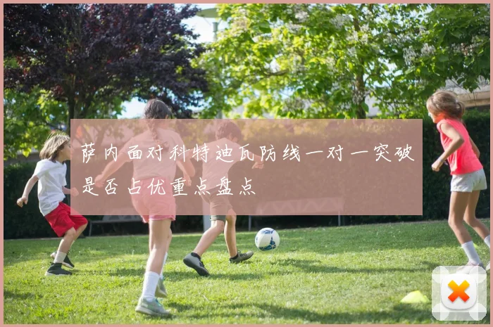 萨内面对科特迪瓦防线一对一突破是否占优重点盘点